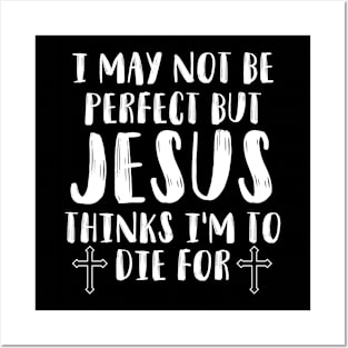 I'm Not Perfect But Jesus Thinks I'm To Die For Christian Posters and Art